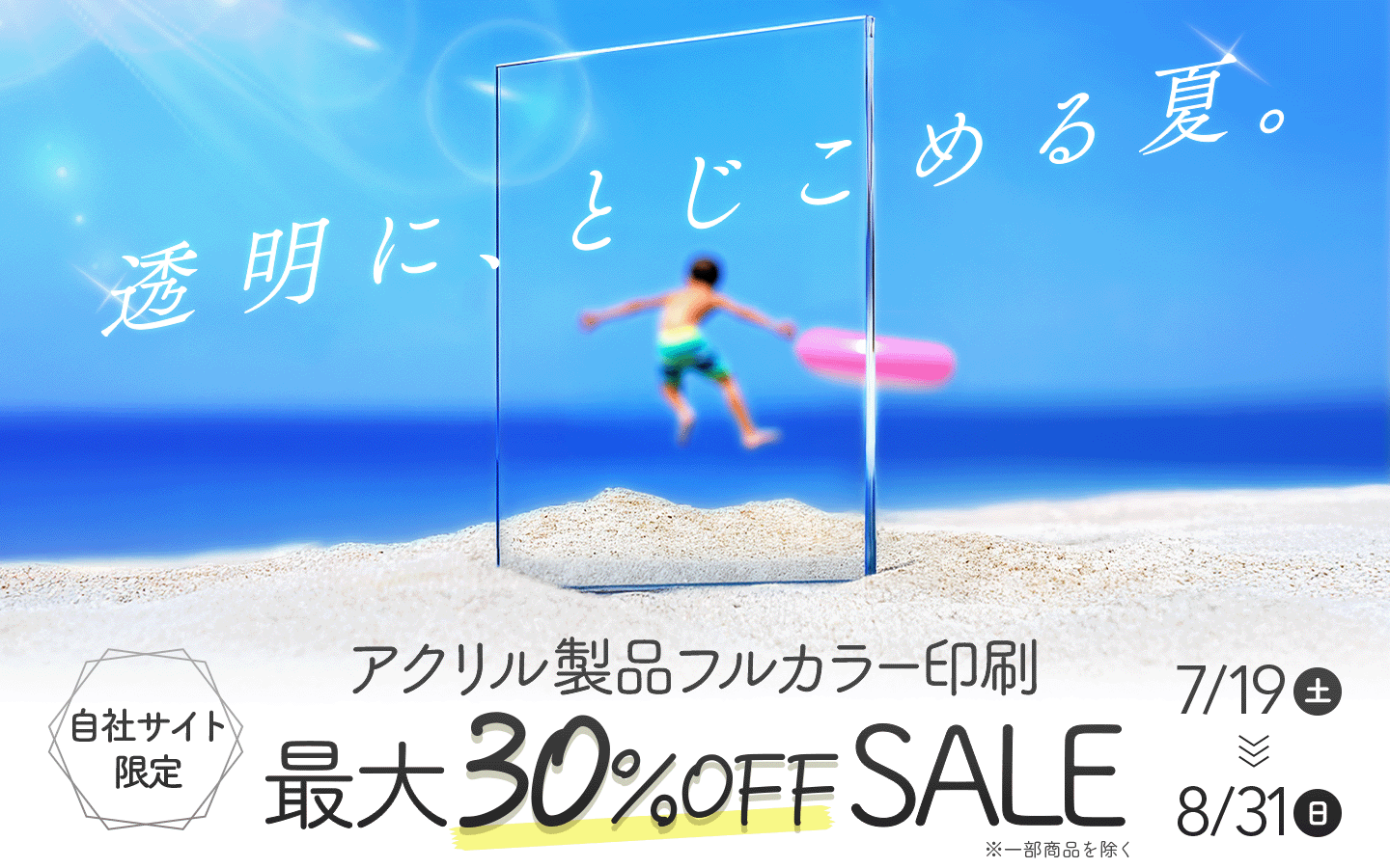 透明に、とじこめる夏。キャンペーン開催中！アクリル製品フルカラー印刷が最大30％OFF