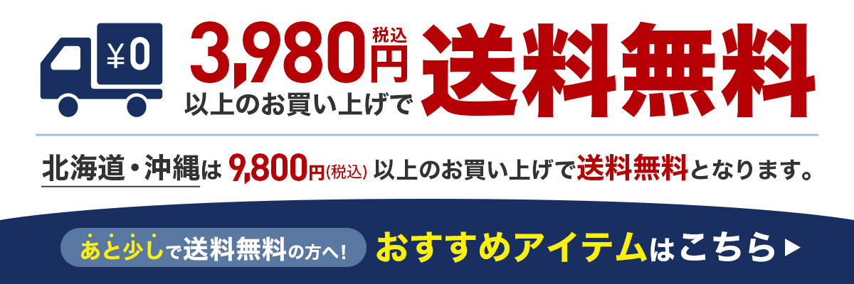税込3,980円以上のお買い上げで送料無料　北海道・沖縄は9,800円（税込）以上のお買い上げで送料無料となります。あと少しで送料無料の方へ！おすすめアイテムはこちら▶